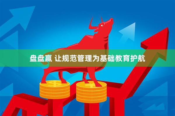 盘盘赢 让规范管理为基础教育护航
