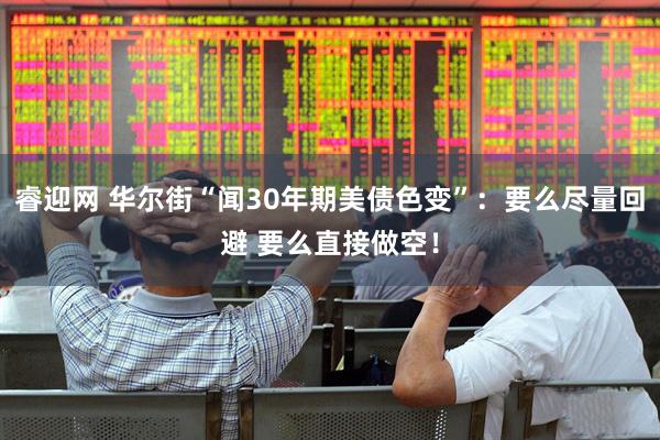 睿迎网 华尔街“闻30年期美债色变”：要么尽量回避 要么直接做空！