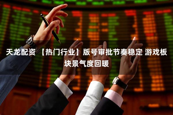天龙配资 【热门行业】版号审批节奏稳定 游戏板块景气度回暖