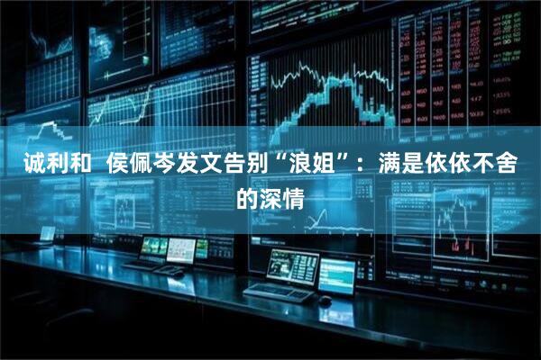 诚利和  侯佩岑发文告别“浪姐”：满是依依不舍的深情