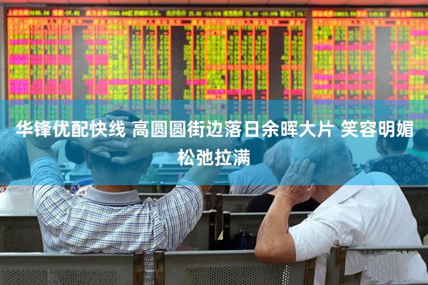 华锋优配快线 高圆圆街边落日余晖大片 笑容明媚松弛拉满