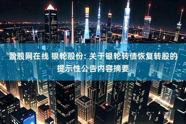 盈股网在线 银轮股份: 关于银轮转债恢复转股的提示性公告内容摘要