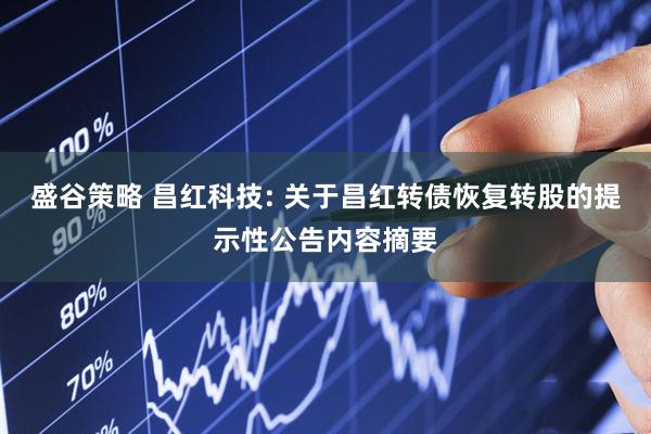 盛谷策略 昌红科技: 关于昌红转债恢复转股的提示性公告内容摘要