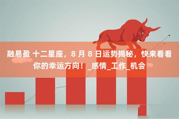 融易盈 十二星座，8 月 8 日运势揭秘，快来看看你的幸运方向！_感情_工作_机会