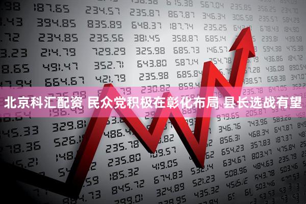 北京科汇配资 民众党积极在彰化布局 县长选战有望
