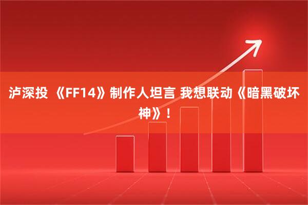 泸深投 《FF14》制作人坦言 我想联动《暗黑破坏神》！