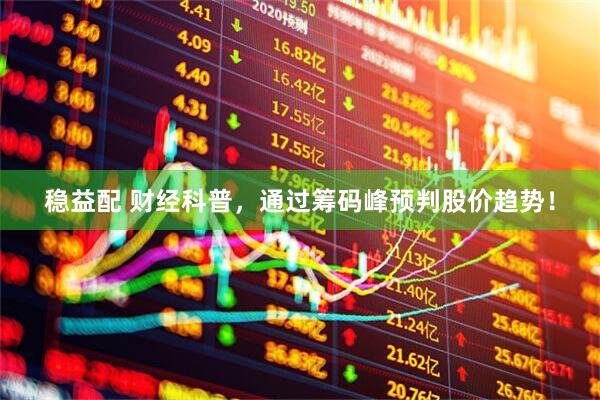 稳益配 财经科普，通过筹码峰预判股价趋势！