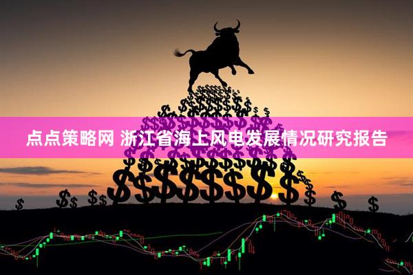 点点策略网 浙江省海上风电发展情况研究报告