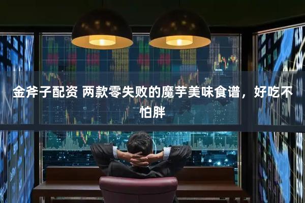 金斧子配资 两款零失败的魔芋美味食谱，好吃不怕胖