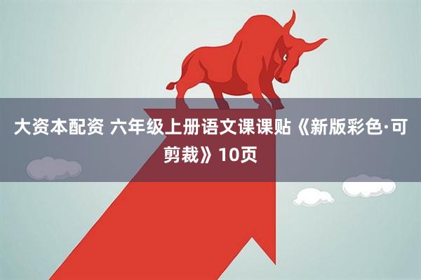大资本配资 六年级上册语文课课贴《新版彩色·可剪裁》10页