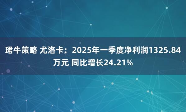 珺牛策略 尤洛卡：2025年一季度净利润1325.84万元 同比增长24.21%
