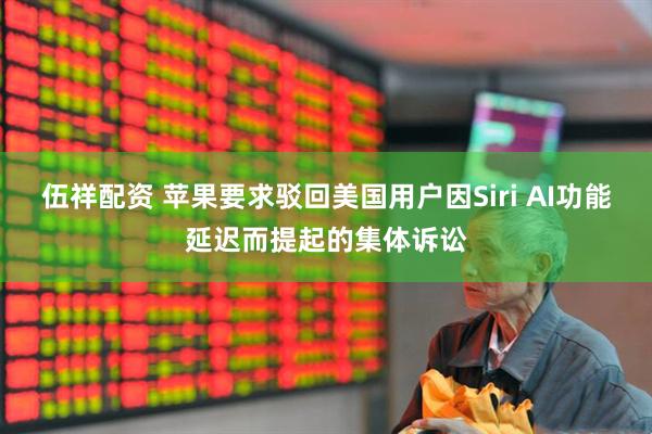 伍祥配资 苹果要求驳回美国用户因Siri AI功能延迟而提起的集体诉讼