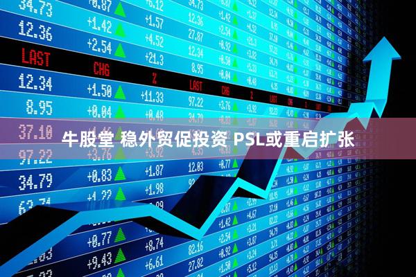 牛股堂 稳外贸促投资 PSL或重启扩张