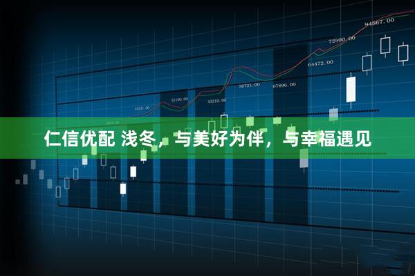 仁信优配 浅冬，与美好为伴，与幸福遇见