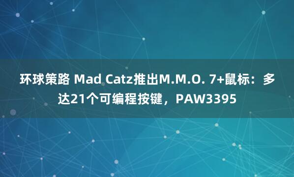 环球策路 Mad Catz推出M.M.O. 7+鼠标：多达21个可编程按键，PAW3395
